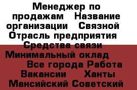 Менеджер по продажам › Название организации ­ Связной › Отрасль предприятия ­ Средства связи › Минимальный оклад ­ 25 000 - Все города Работа » Вакансии   . Ханты-Мансийский,Советский г.